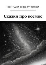 Скачать книгу Сказки про космос автора Светлана Проскурякова