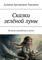 Скачать книгу Сказки зелёной луны. На волне волшебства и мечты автора Алишер Таксанов