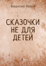 Скачать книгу Сказочки не для детей автора Владислав Иванов