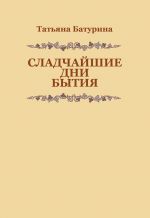 Скачать книгу Сладчайшие дни бытия автора Татьяна Батурина
