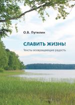 Скачать книгу СЛАВИТЬ ЖИЗНЬ! Тексты возвращающие радость автора Олег Путилин