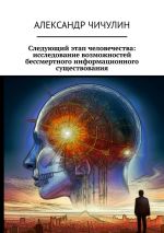 Скачать книгу Следующий этап человечества: исследование возможностей бессмертного информационного существования автора Александр Чичулин