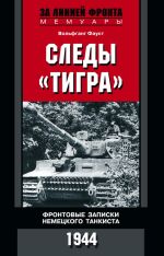 Скачать книгу Следы «Тигра». Фронтовые записки немецкого танкиста. 1944 автора Вольфганг Фауст