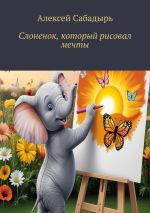 Скачать книгу Слоненок, который рисовал мечты автора Алексей Сабадырь