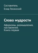 Скачать книгу Слово мудрости. Афоризмы, размышления, наставления. Книга первая автора Езид Гехинский