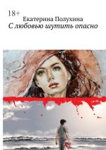 Скачать книгу С любовью шутить опасно автора Екатерина Полухина