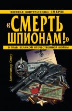 Скачать книгу «Смерть шпионам!» Военная контрразведка СМЕРШ в годы Великой Отечественной войны автора Александр Север