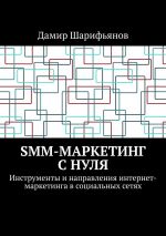 Скачать книгу SMM-маркетинг с нуля. Инструменты и направления интернет-маркетинга в социальных сетях автора Дамир Шарифьянов