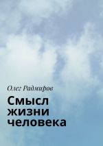 Скачать книгу Смысл жизни человека автора Олег Радмиров