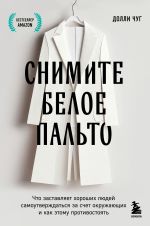 Скачать книгу Снимите белое пальто. Что заставляет хороших людей самоутверждаться за счет окружающих и как этому противостоять автора Долли Чуг