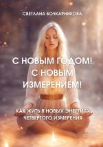 Скачать книгу С Новым годом! С новым измерением! Как жить в новых энергиях четвертого измерения автора Светлана Бочкарникова