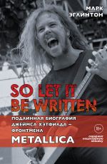 Скачать книгу So let it be written: подлинная биография вокалиста Metallica Джеймса Хэтфилда автора Марк Эглинтон