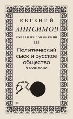 Новая книга Собрание сочинений. Том 3. Политический сыск и русское общество в XVIII веке автора Евгений Анисимов