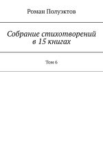 Скачать книгу Собрание стихотворений в 15 книгах. Том 6 автора Роман Полуэктов