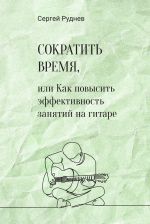 Скачать книгу Сократить время, или Как повысить эффективность игры на гитаре автора Сергей Руднев