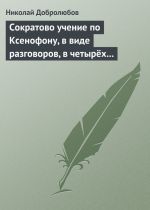Скачать книгу Сократово учение по Ксенофону, в виде разговоров, в четырёх книгах автора Николай Добролюбов