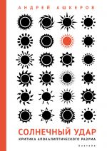Скачать книгу Солнечный удар. Критика апокалиптического разума автора А. Ашкеров