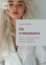 Скачать книгу Сон и сексуальность. Как сны и подсознание могут влиять на сексуальные желания и переживания автора Алиса Майер