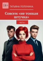 Скачать книгу Совсем «не тонкая штучка». Часть 1 автора Татьяна Полунина