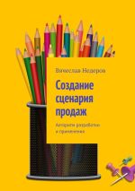 Скачать книгу Создание сценария продаж. Алгоритм разработки и применения автора Вячеслав Недеров