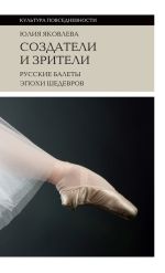 Скачать книгу Создатели и зрители. Русские балеты эпохи шедевров автора Юлия Яковлева