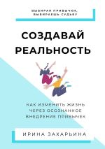 Скачать книгу Создавай реальность. Как изменить жизнь через осознанное внедрение привычек автора Ирина Захарьина