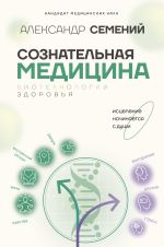 Скачать книгу Сознательная медицина: биотехнологии здоровья автора Александр Семений