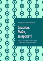 Скачать книгу Спасибо, Майя, за прокат! Майе в знак признательности за её фантастический прокат автора Алексей Ратушный