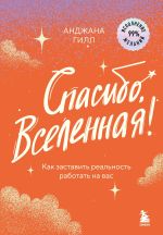 Скачать книгу Спасибо, Вселенная! Как заставить реальность работать на вас автора Анджана Гилл