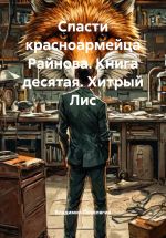 Скачать книгу Спасти красноармейца Райнова. Книга десятая. Хитрый Лис автора Владимир Поселягин