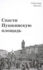 Скачать книгу Спасти Пушкинскую площадь автора Александр Васькин