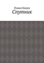 Новая книга Спутник. Часть первая (из пяти рассказов) автора Роман Кинев