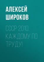 Скачать книгу СССР 2010. Каждому по труду! автора Алексей Широков