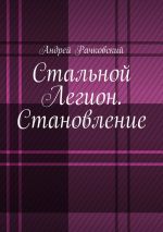 Скачать книгу Стальной Легион. Становление автора Андрей Рачковский