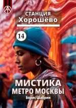 Скачать книгу Станция Хорошёво 14. Мистика метро Москвы автора Борис Шабрин