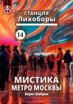 Скачать книгу Станция Лихоборы 14. Мистика метро Москвы автора Борис Шабрин