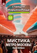 Скачать книгу Станция Марьина Роща 10. Мистика метро Москвы автора Борис Шабрин