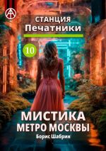 Скачать книгу Станция Печатники 10. Мистика метро Москвы автора Борис Шабрин