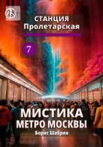 Скачать книгу Станция Пролетарская 7. Мистика метро Москвы автора Борис Шабрин