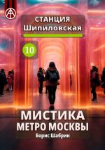 Скачать книгу Станция Шипиловская 10. Мистика метро Москвы автора Борис Шабрин