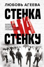 Новая книга Стенка на стенку. Казанский феномен подростковых группировок автора Любовь Агеева