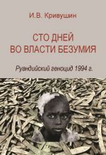 Скачать книгу Сто дней во власти безумия. Руандийский геноцид 1994 г. автора Иван Кривушин
