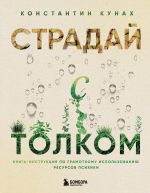 Скачать книгу Страдай с толком. Книга-инструкция по грамотному использованию ресурсов психики автора Константин Кунах