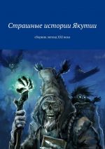 Скачать книгу Страшные истории Якутии. Сборник легенд XXI века автора Коллектив авторов