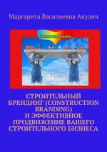 Скачать книгу Строительный брендинг (Construction branding) и эффективное продвижение вашего строительного бизнеса автора Маргарита Акулич