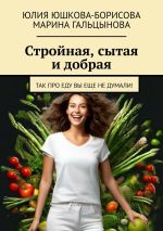 Скачать книгу Стройная, сытая и добрая. Так про еду вы еще не думали! автора Марина Гальцынова