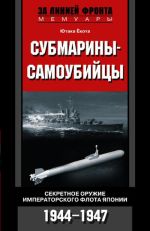 Скачать книгу Субмарины-самоубийцы. Секретное оружие Императорского флота Японии. 1944-1947 автора Ютака Ёкота