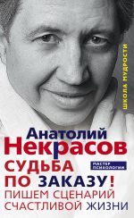 Скачать книгу Судьба по заказу! Пишем сценарий счастливой жизни автора Анатолий Некрасов