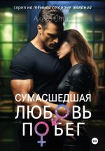 Скачать книгу Сумасшедшая любовь. Побег автора Алекс Стар