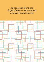 Скачать книгу Super Jump – как основа осмысленной жизни автора Александр Вальков